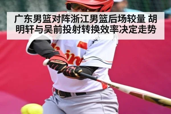 广东男篮对阵浙江男篮后场较量 胡明轩与吴前投射转换效率决定走势